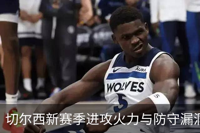 切尔西新赛季进攻火力与防守漏洞并存：18球12失