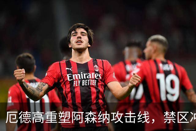厄德高重塑阿森纳攻击线，禁区冲刺势头惊人