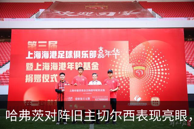哈弗茨对阵旧主切尔西表现亮眼，为阿森纳贡献三粒进球