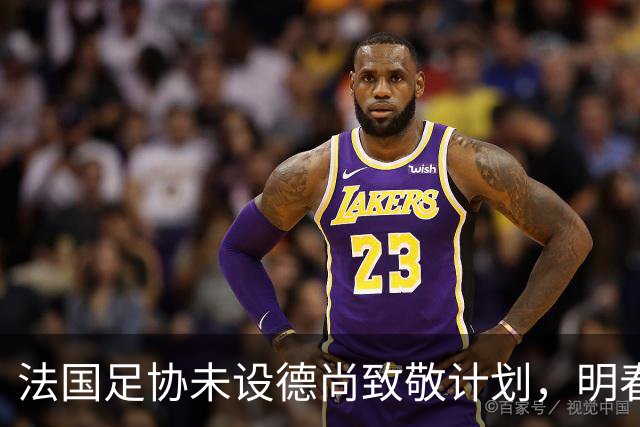 法国足协未设德尚致敬计划，明春可能再谈