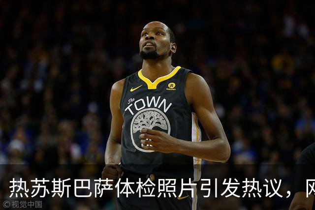 热苏斯巴萨体检照片引发热议，网友纷纷调侃“像被钉在十字架上