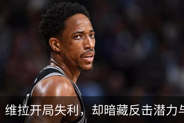 维拉开局失利，却暗藏反击潜力与重建希望