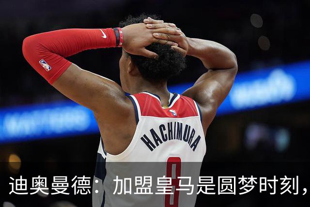 迪奥曼德：加盟皇马是圆梦时刻，期待书写新的辉煌篇章