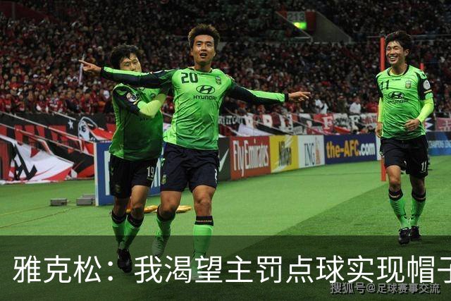 雅克松：我渴望主罚点球实现帽子戏法；铃木彩艳表现令人惊叹！