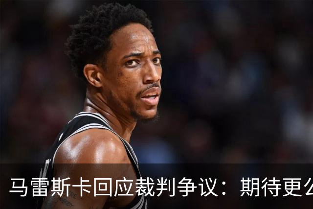 马雷斯卡回应裁判争议：期待更公正的判罚